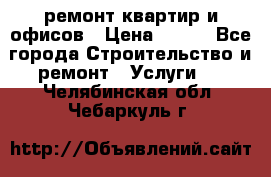 ремонт квартир и офисов › Цена ­ 200 - Все города Строительство и ремонт » Услуги   . Челябинская обл.,Чебаркуль г.